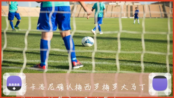 斯卡洛尼确认梅西罗梅罗大马丁身体状况恢复良好即将复出