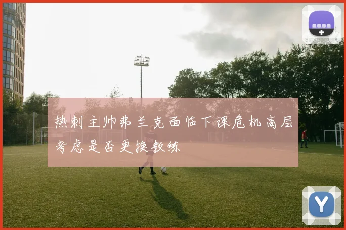 热刺主帅弗兰克面临下课危机高层考虑是否更换教练