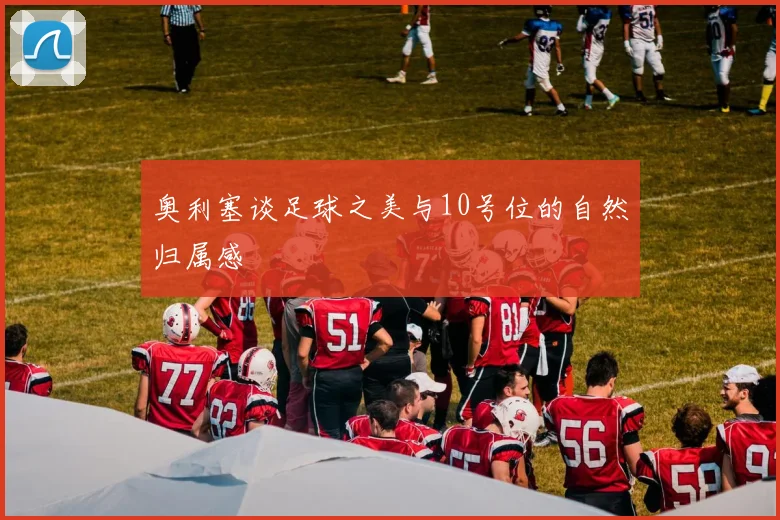 奥利塞谈足球之美与10号位的自然归属感