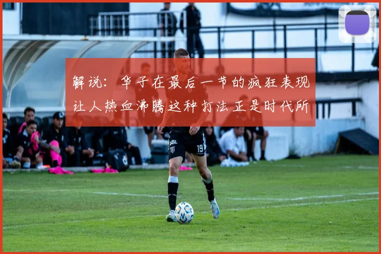 解说：华子在最后一节的疯狂表现让人热血沸腾这种打法正是时代所需
