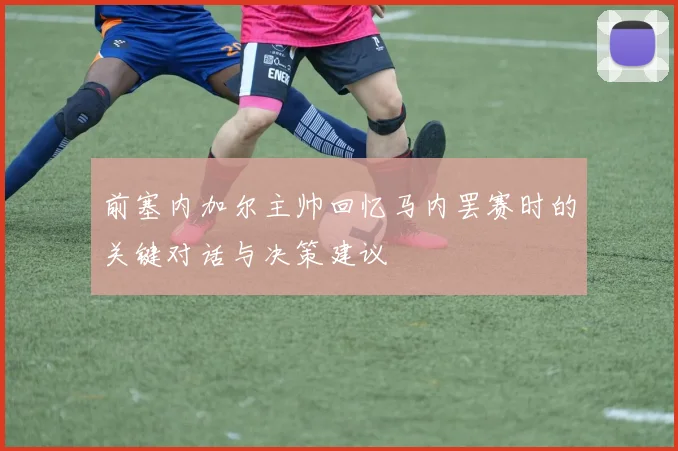 前塞内加尔主帅回忆马内罢赛时的关键对话与决策建议