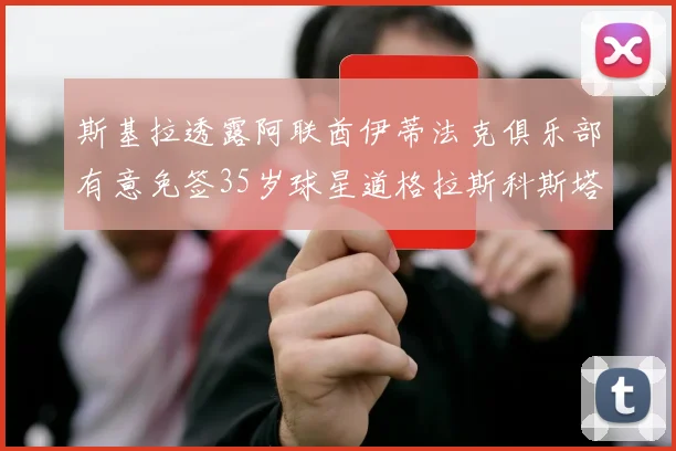 斯基拉透露阿联酋伊蒂法克俱乐部有意免签35岁球星道格拉斯科斯塔