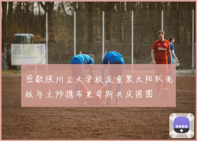密歇根州立大学校友重聚太阳队老板与主帅携布里奇斯共庆团圆