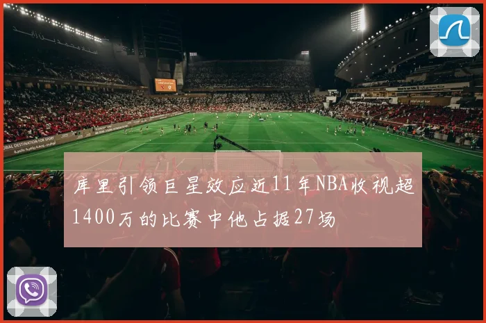 库里引领巨星效应近11年NBA收视超1400万的比赛中他占据27场